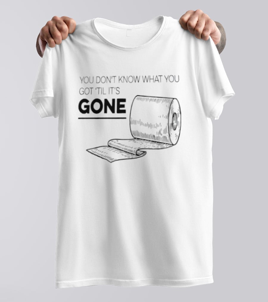 You Don't Know What You Got 'Til It's Gone Toilet Paper Roll T-Shirt