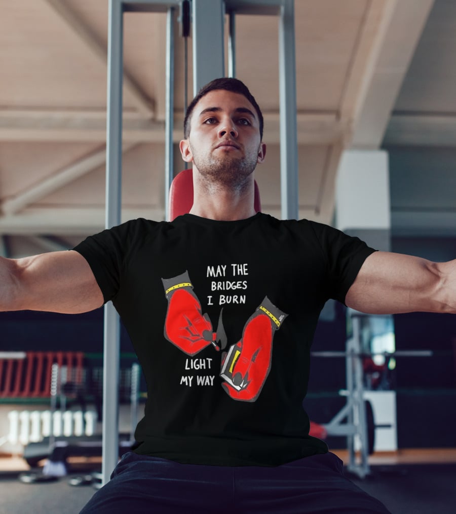 May The Bridges I Burn Light My Way Inspirational T-Shirt