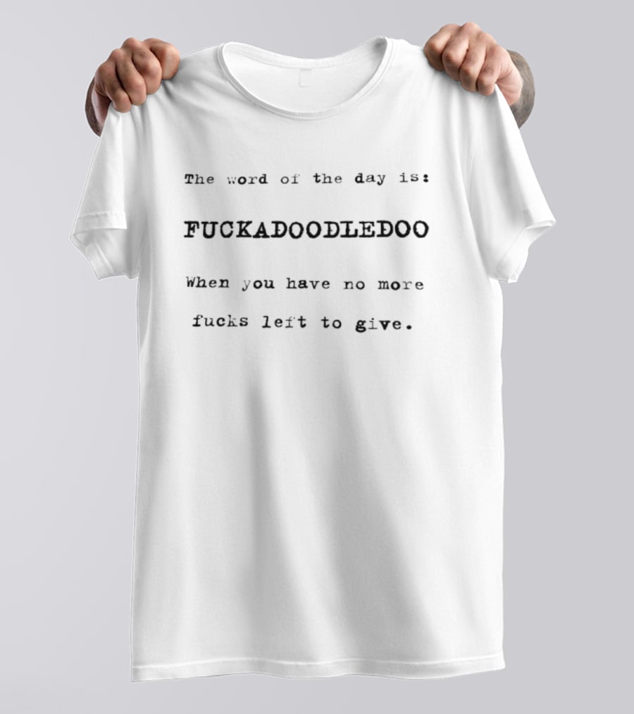 The Word Of The Day Is Fuckadoodledoo When You Have No More Fucks Left To Give T-Shirt