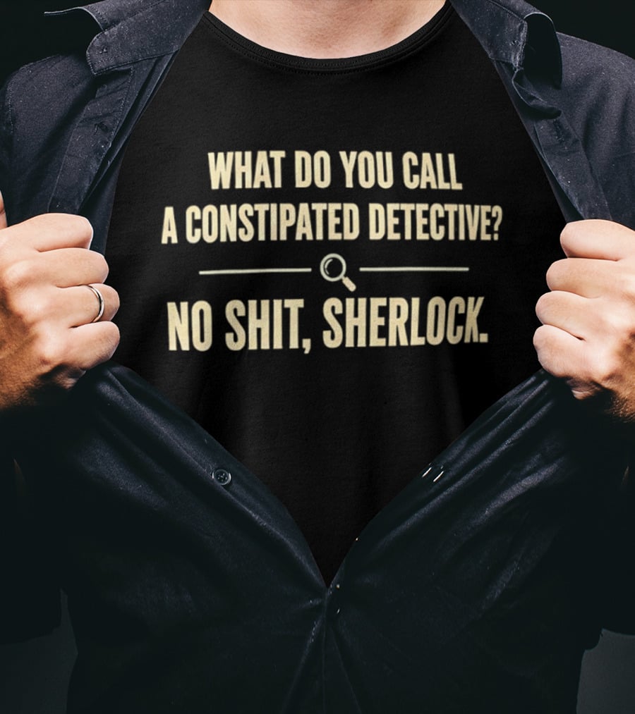 What Do You Call A Constipated Detective No Shit Sherlock T-Shirt