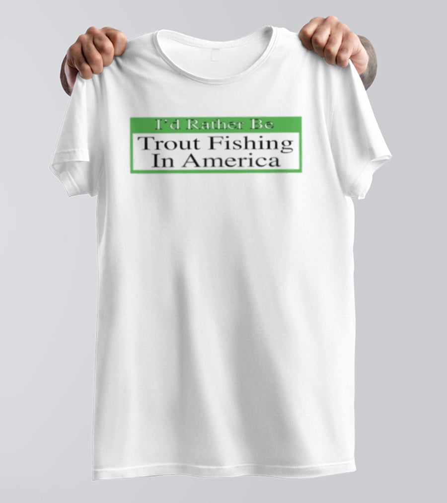 I'd Rather Be Trout Fishing In America T-Shirt