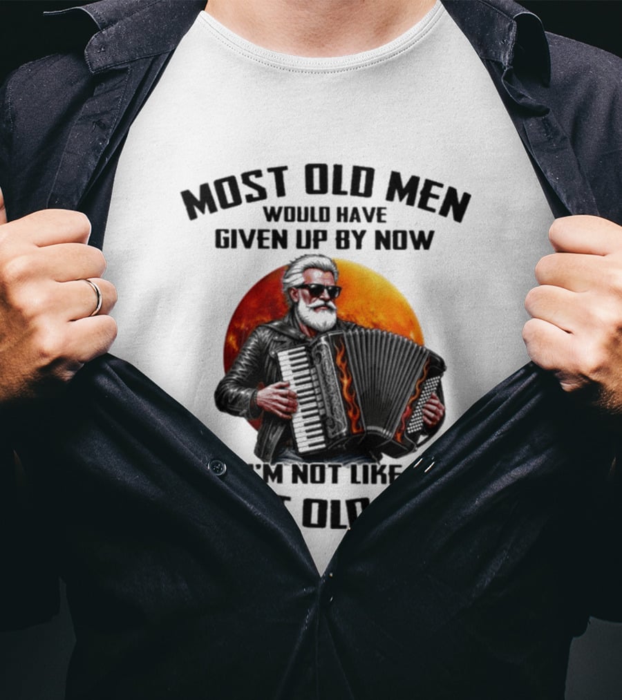 Most Old Men Would Have Given Up By Now Accordion I'm Not Like Most Old Men T-Shirt