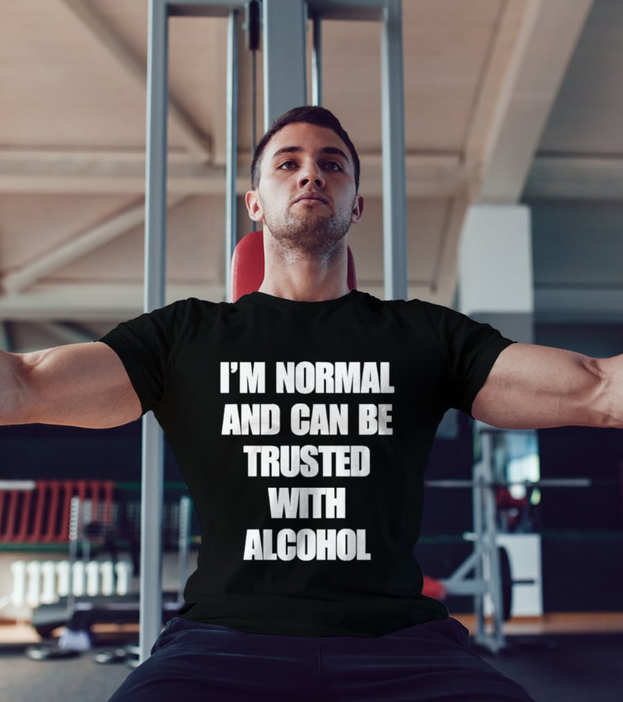 I'm Normal And Can Be Trusted With Alcohol Humor T-Shirt