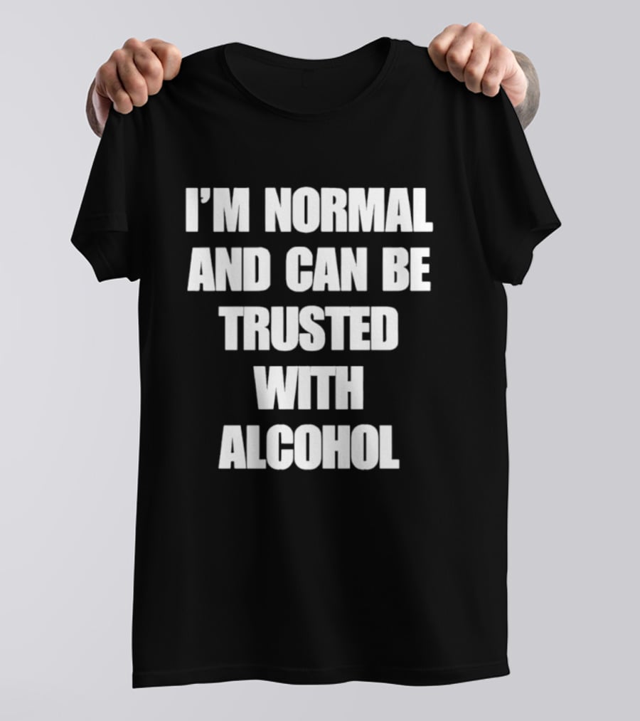 I'm Normal And Can Be Trusted With Alcohol Humor T-Shirt