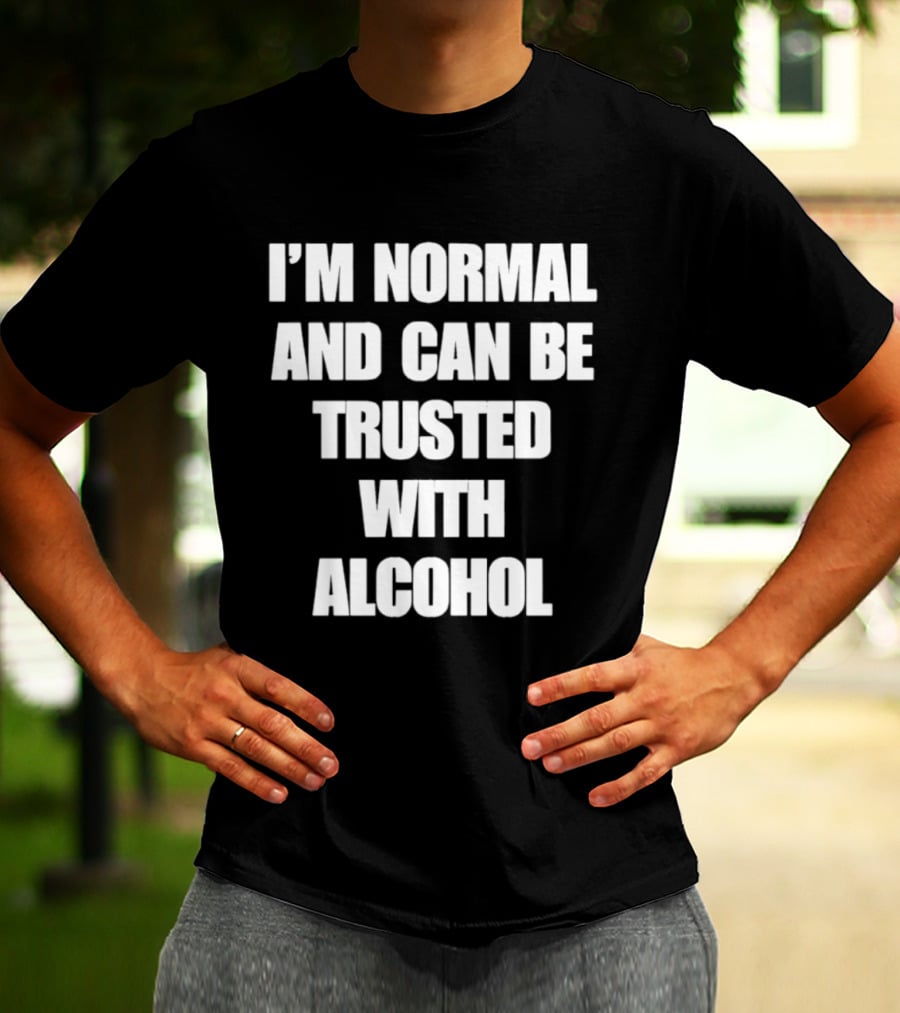 I'm Normal And Can Be Trusted With Alcohol Humor T-Shirt
