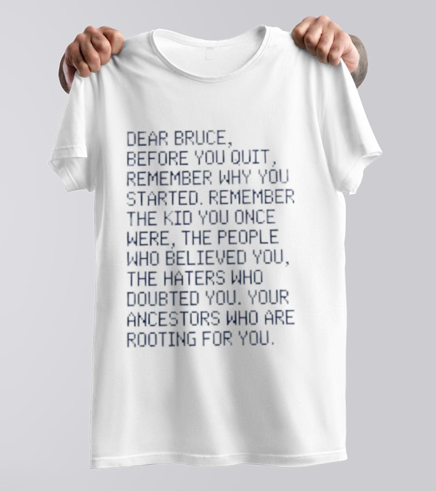 Dear Bruce Remember Why You Started People Who Believed You Haters Ancestors Rooting For You T-Shirt