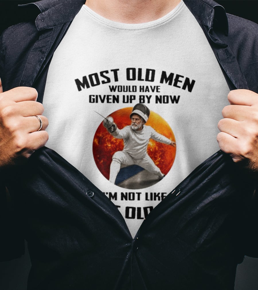 Fencing Most Old Men Would Have Given Up By Now I'm Not Like Most Old Men T-Shirt