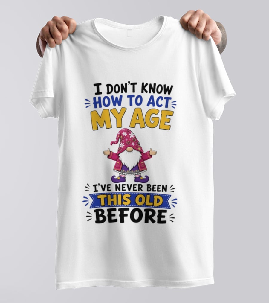 Gnomes I Don't Know How To Act My Age I've Never Been This Old Before T-Shirt