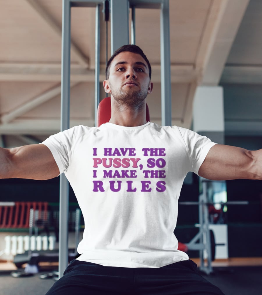 I Have The Pussy So I Make The Rules T-Shirt