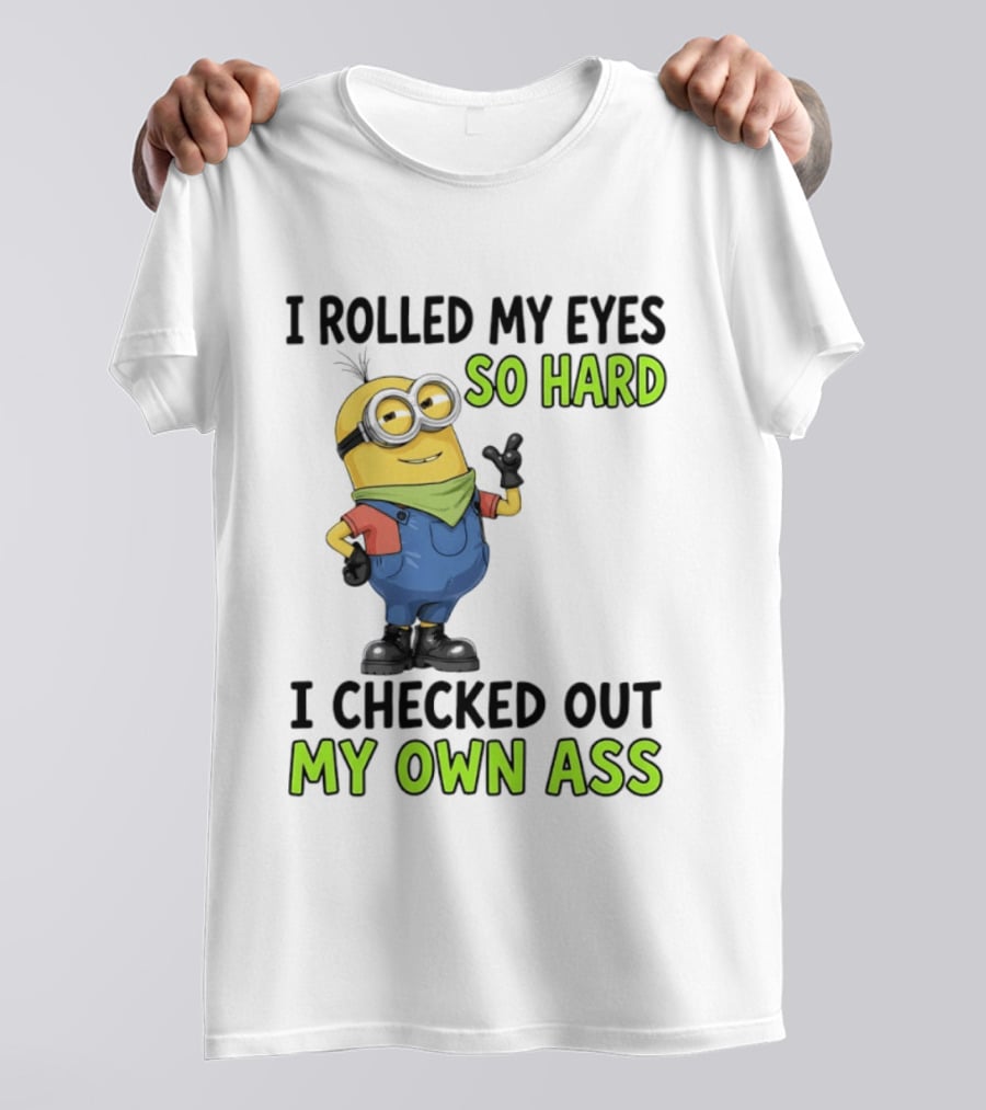 I Rolled My Eyes So Hard Minion Checked Out My Own Ass T-Shirt