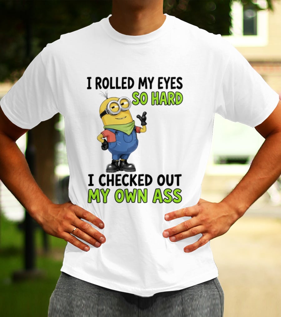 I Rolled My Eyes So Hard Minion Checked Out My Own Ass T-Shirt