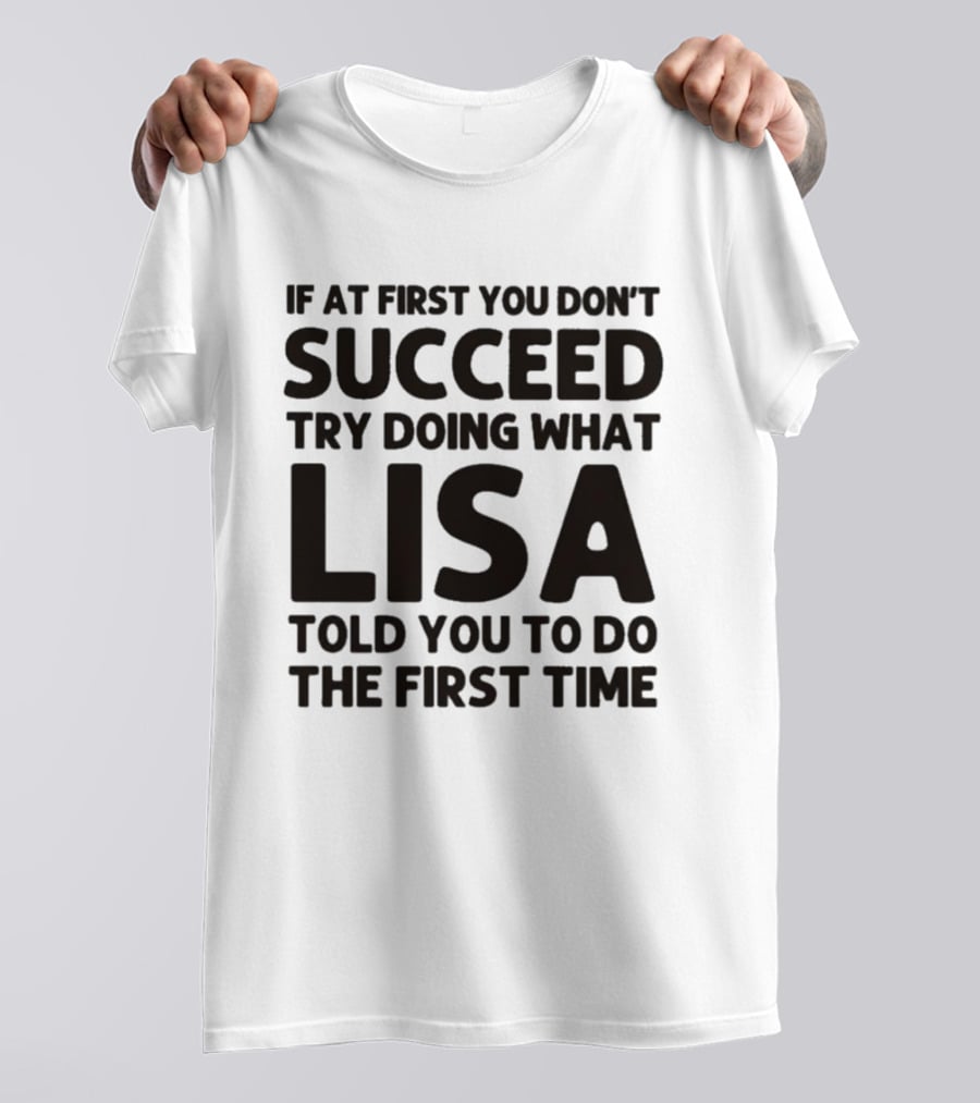 If At First You Don't Succeed Try Doing What Lisa Told You To Do The First Time T-Shirt