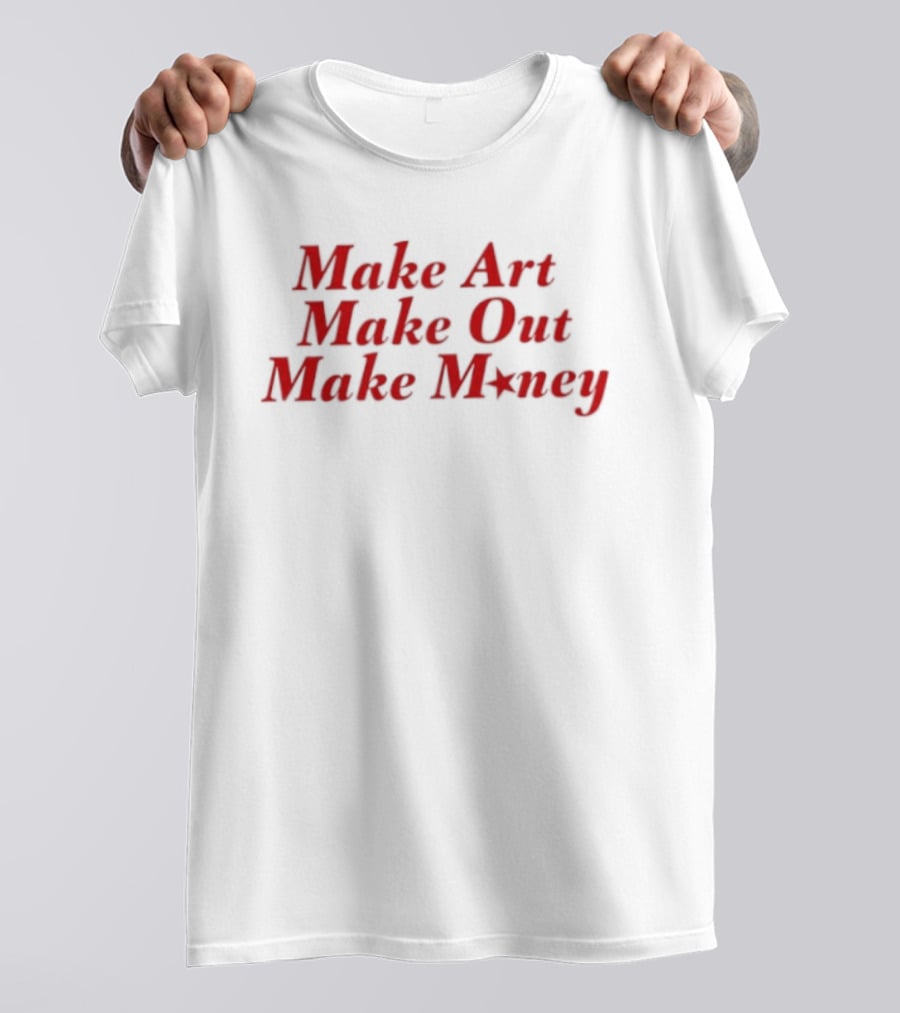 Make Art Make Out Make Money T-Shirt