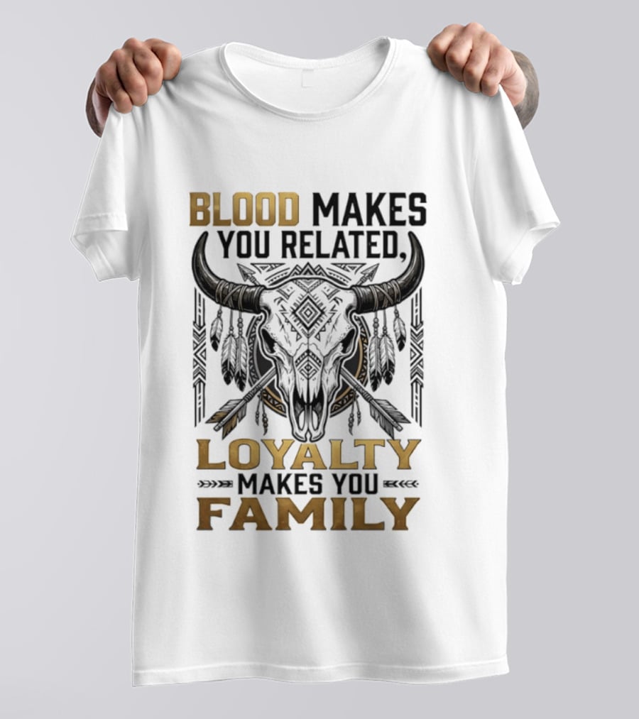 Blood Makes You Related Loyalty Makes You Family Buffalo Skull Feathers Arrows T-Shirt