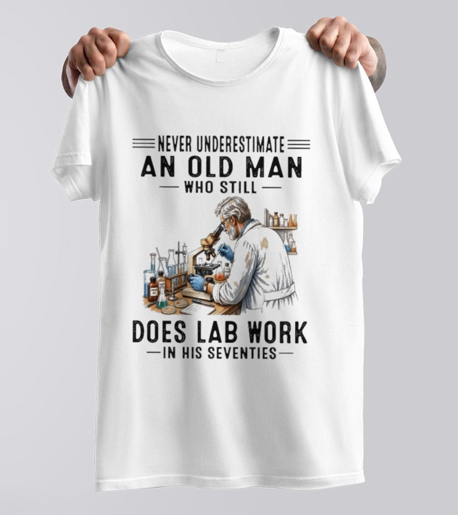 Never Underestimate An Old Man Who Still Does Lab Work In His Seventies T-Shirt