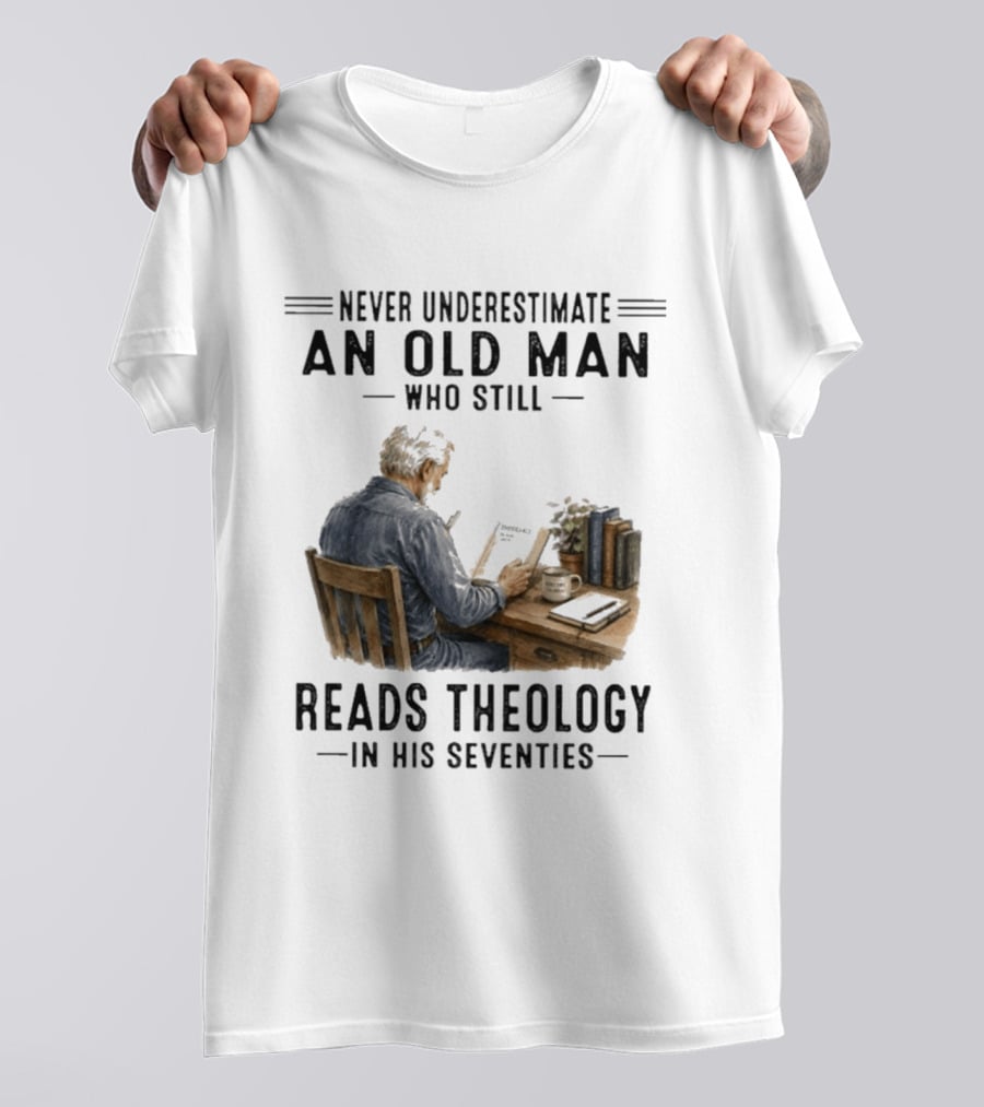 Never Underestimate An Old Man Who Still Reads Theology In His Seventies T-Shirt