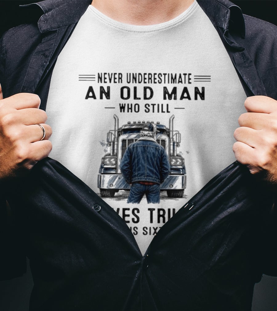 Never Underestimate An Old Man Who Still Drives Trucks In His Sixties T-Shirt