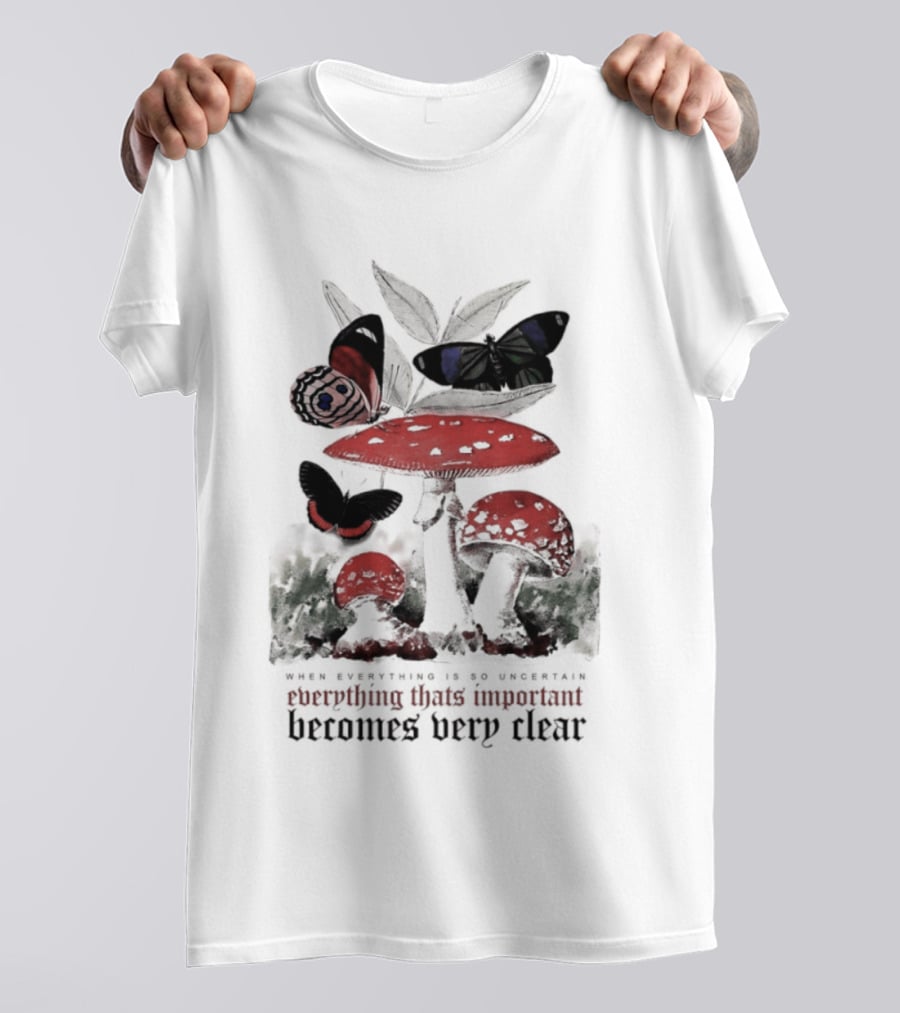 When Everything Is Uncertain Everything Important Becomes Very Clear Mushroom And Butterfly T-Shirt