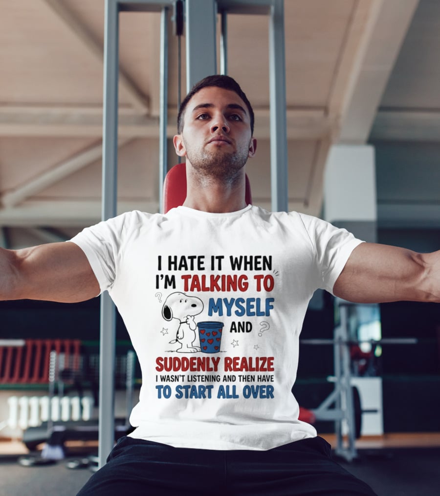Snoopy I Hate It When I'm Talking To Myself Suddenly Realize I Wasn't Listening Start All Over T-Shirt