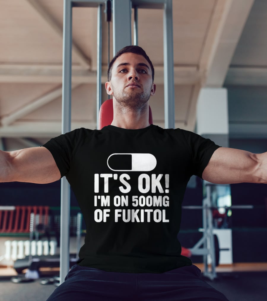 It's Ok I'm On 500mg Of Fukitol Capsule Humor T-Shirt