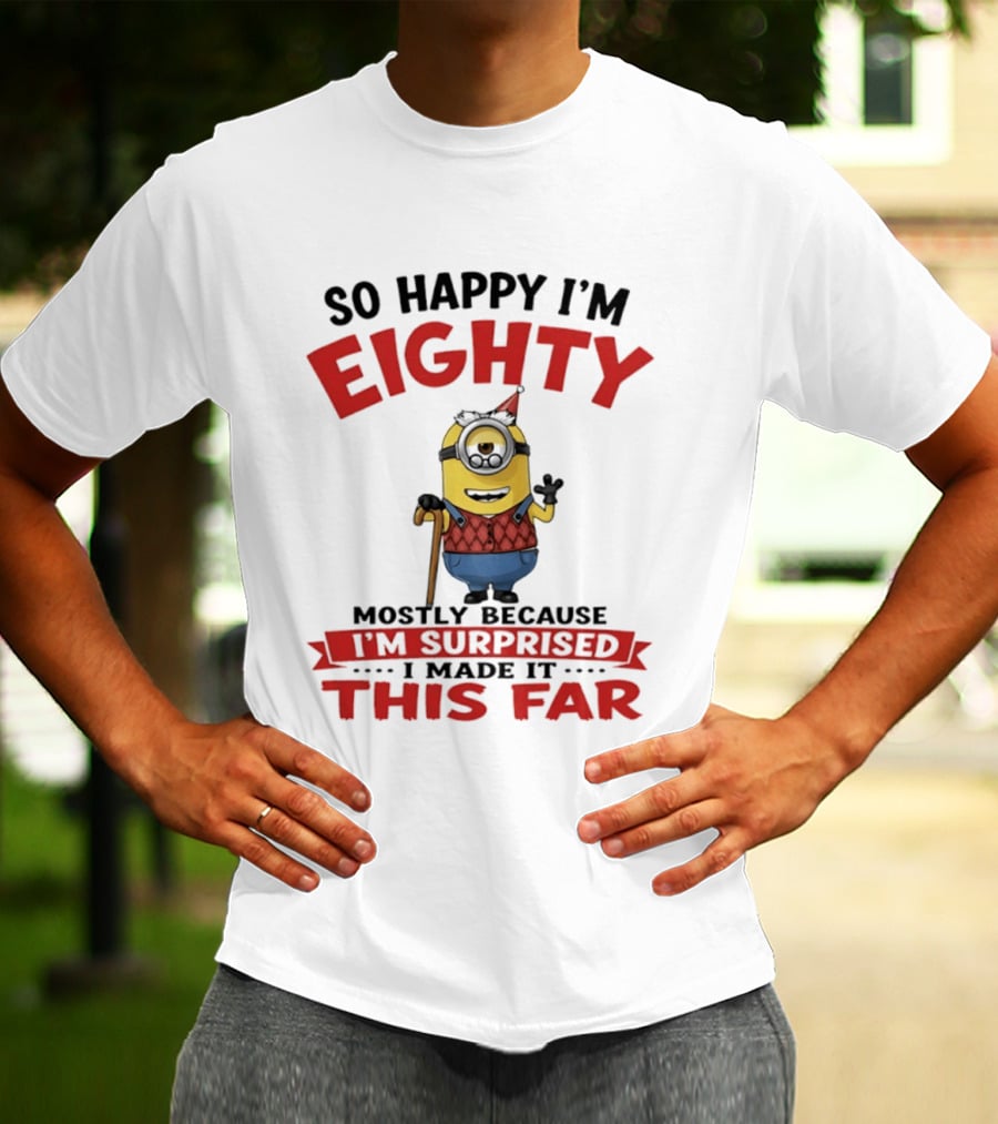 Minions So Happy I'm Eighty Mostly Because I'm Surprised I Made It This Far T-Shirt