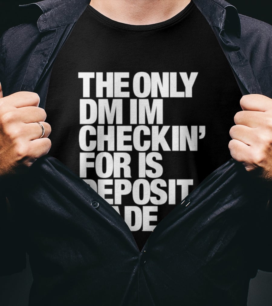 The Only DM Im Checkin' For Is Deposit Made T-Shirt