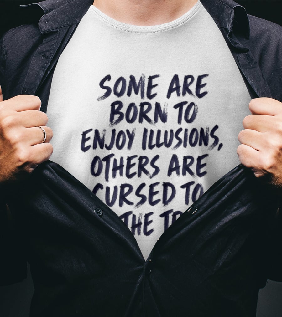 Some Are Born To Enjoy Illusions Others Are Cursed To See The Truth T-Shirt