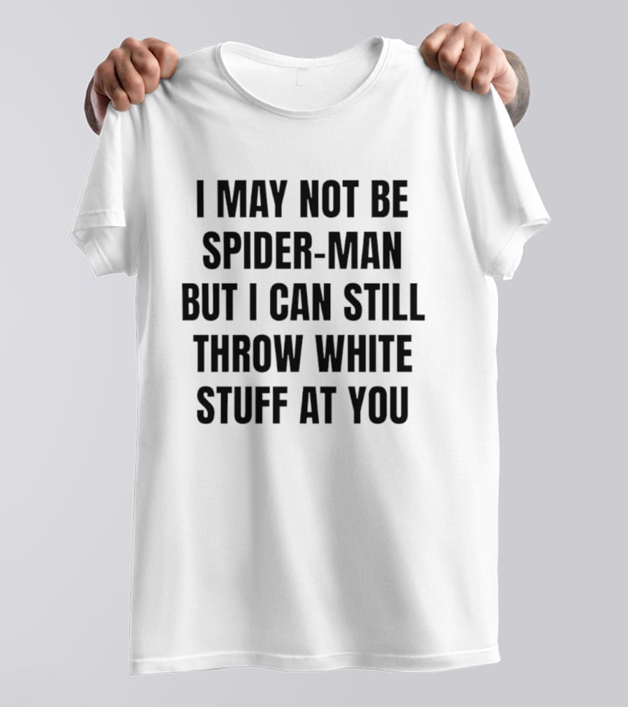I May Not Be Spider Man But I Can Still Throw White Stuff At You Witty Humor T-Shirt