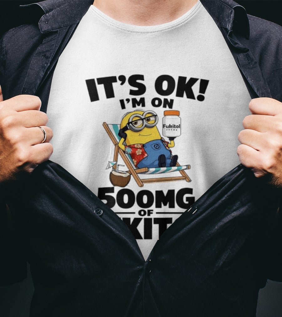 It's OK I'm On 500mg Of Fukitol Minions Beach Chair Relaxation T-Shirt