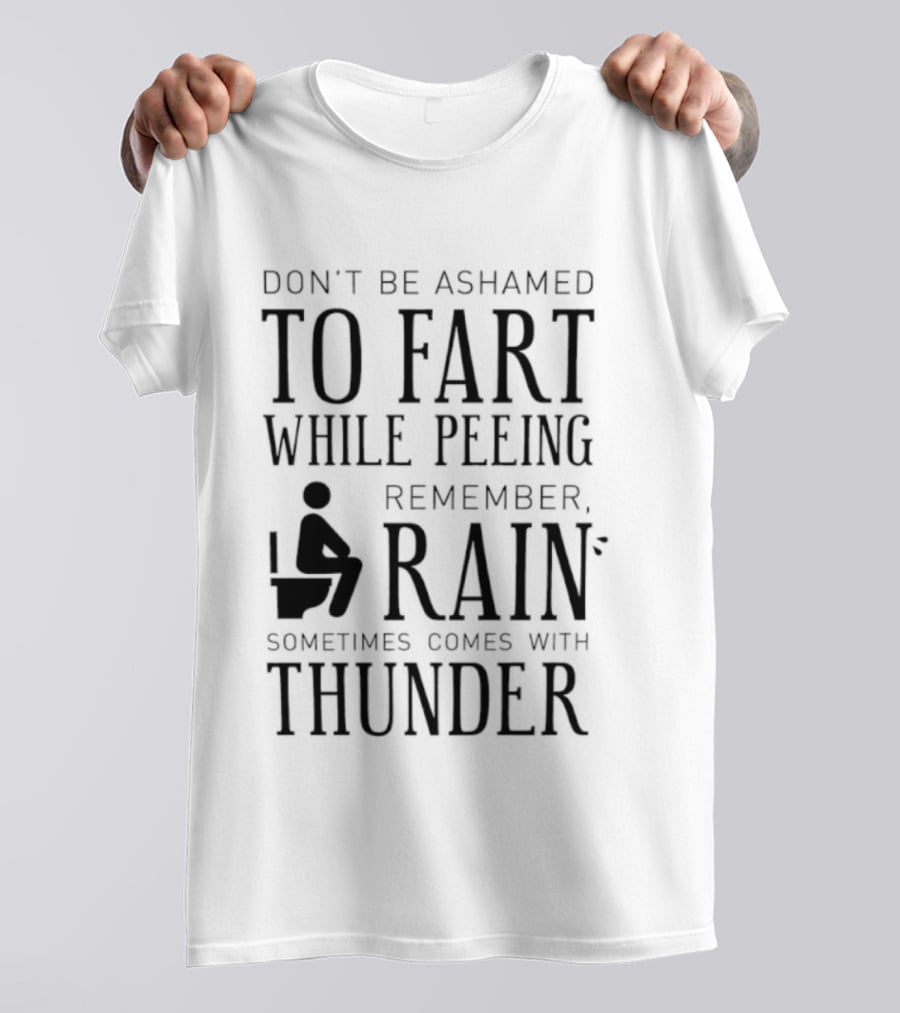 Don't Be Ashamed To Fart While Peeing Remember Rain Sometimes Comes With Thunder T-Shirt
