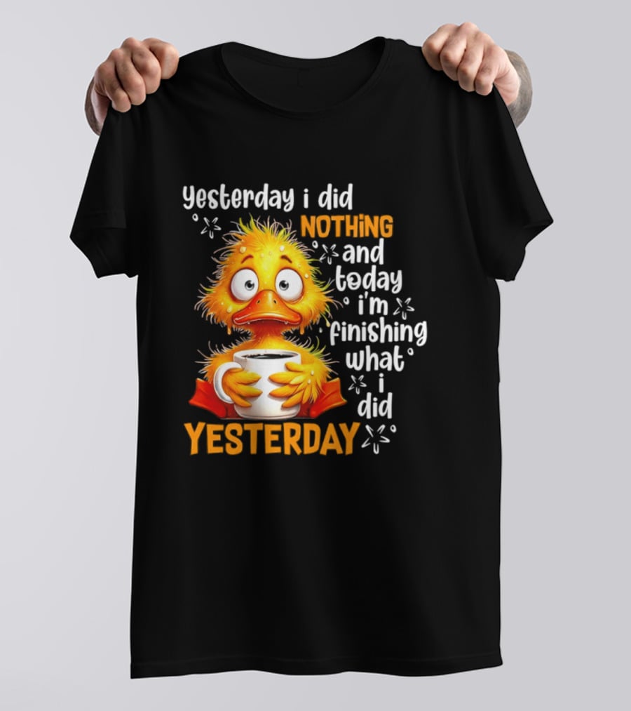 Yesterday I Did Nothing And Today I'm Finishing What I Did Yesterday Duck Coffee T-Shirt
