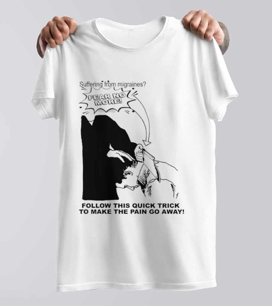 Suffering From Migraines Follow This Quick Trick To Make The Pain Go Away Fear No More T-Shirt