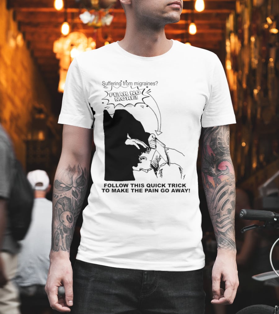Suffering From Migraines Follow This Quick Trick To Make The Pain Go Away Fear No More T-Shirt