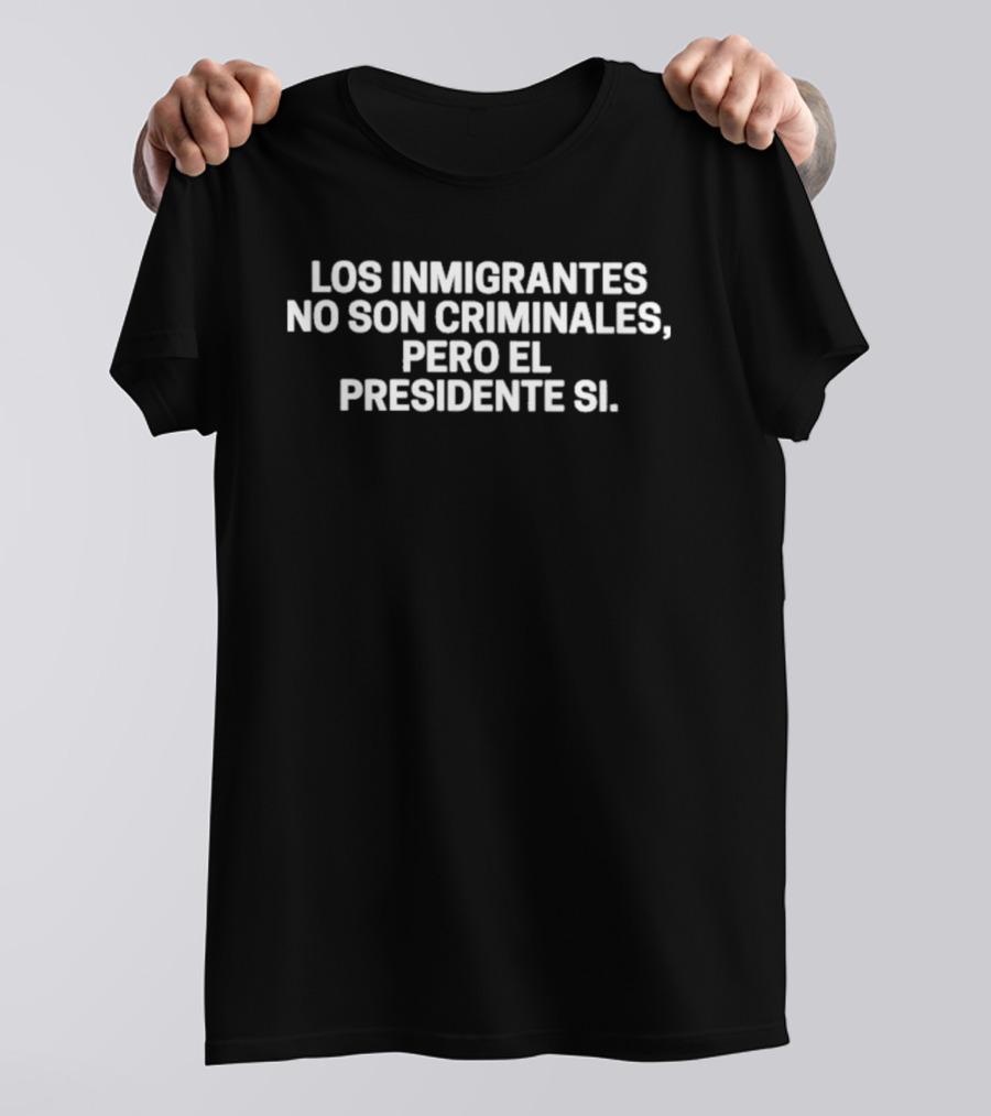 Los Inmigrantes No Son Criminales Pero El Presidente Sí T-Shirt