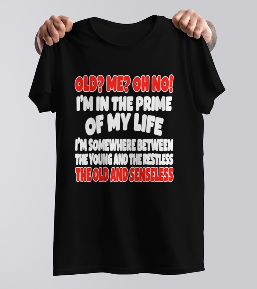I'm In The Prime Of My Life Between The Young And The Restless The Old And Senseless T-Shirt