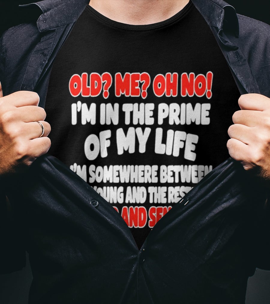 I'm In The Prime Of My Life Between The Young And The Restless The Old And Senseless T-Shirt