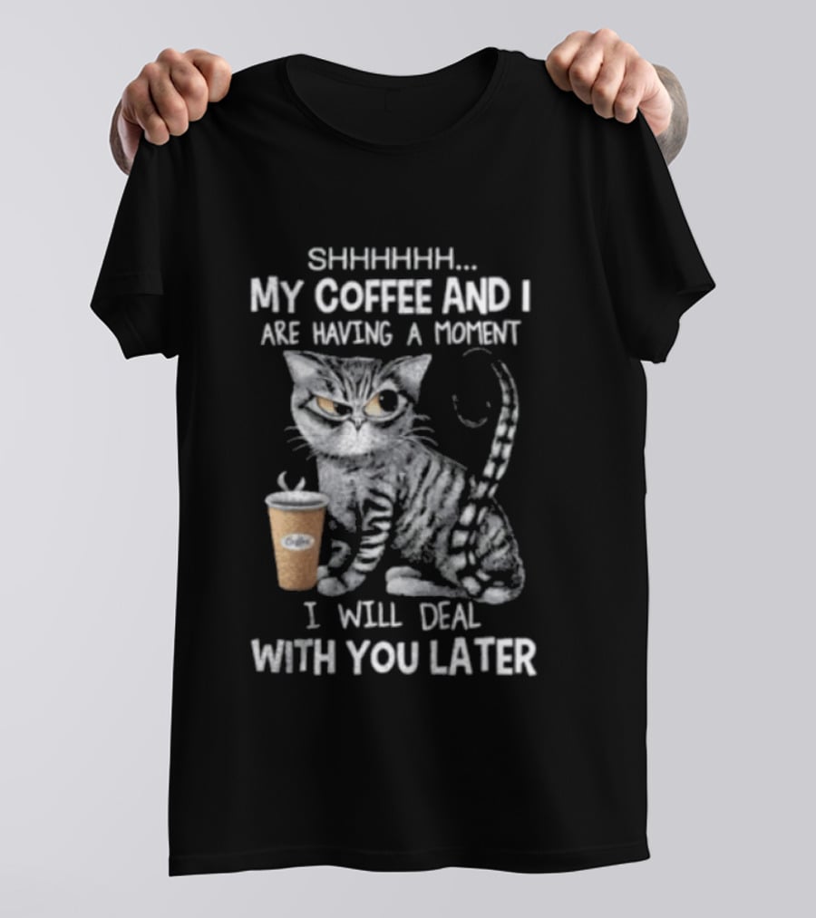SHHHHHH My Coffee And I Are Having A Moment I Will Deal With You Later Cat T-Shirt