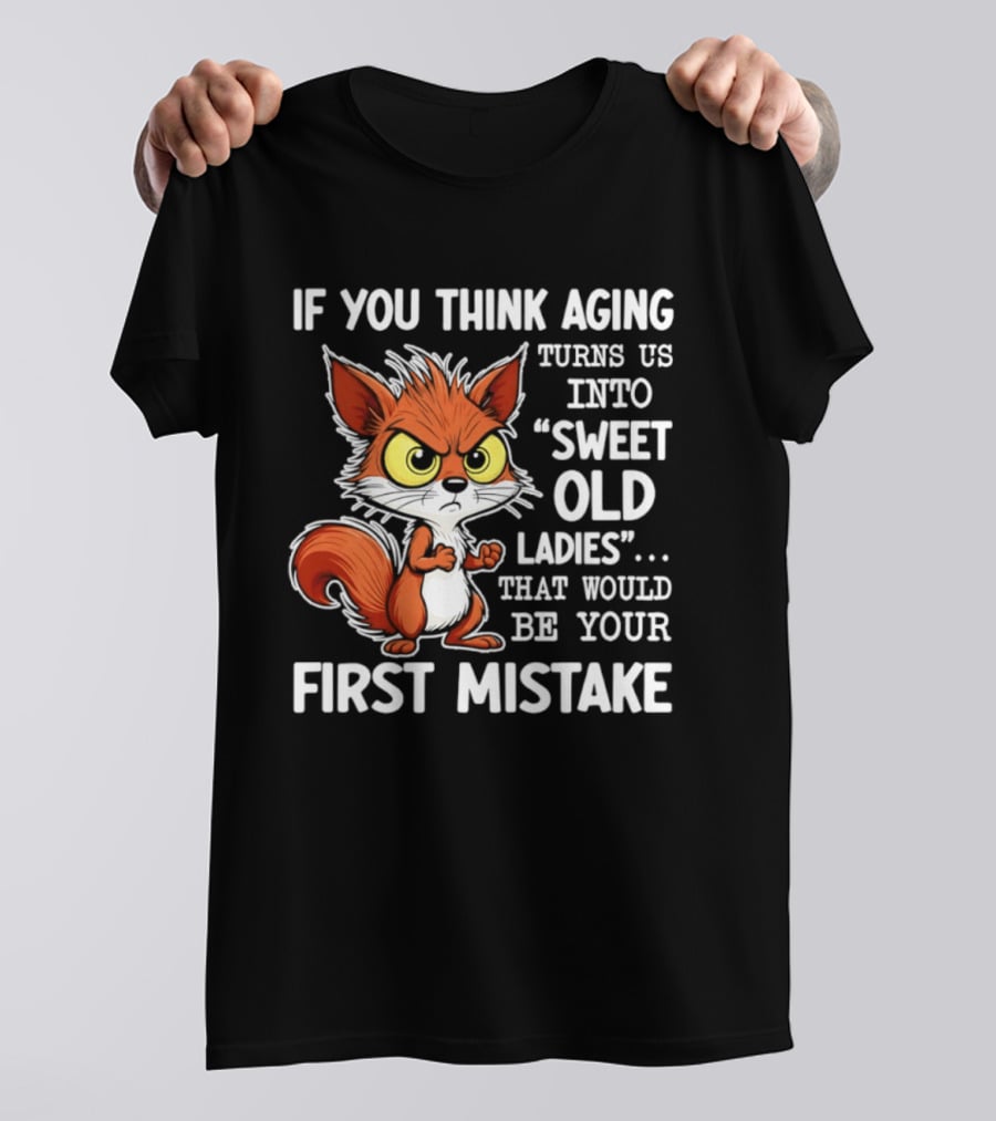 If You Think Aging Turns Us Into Sweet Old Ladies Squirrel First Mistake T-Shirt