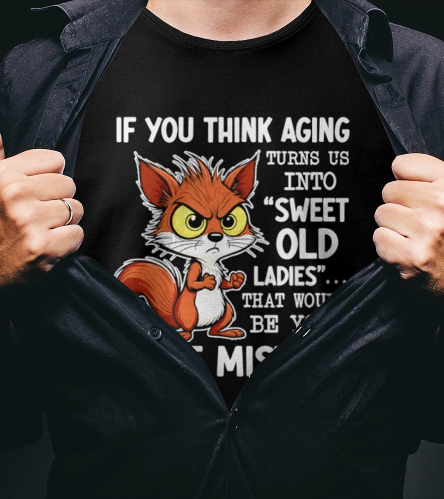 If You Think Aging Turns Us Into Sweet Old Ladies Squirrel First Mistake T-Shirt