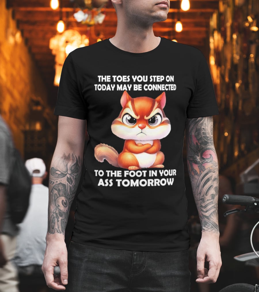 The Toes You Step On Today May Be Connected To The Foot In Your Ass Tomorrow Squirrel T-Shirt
