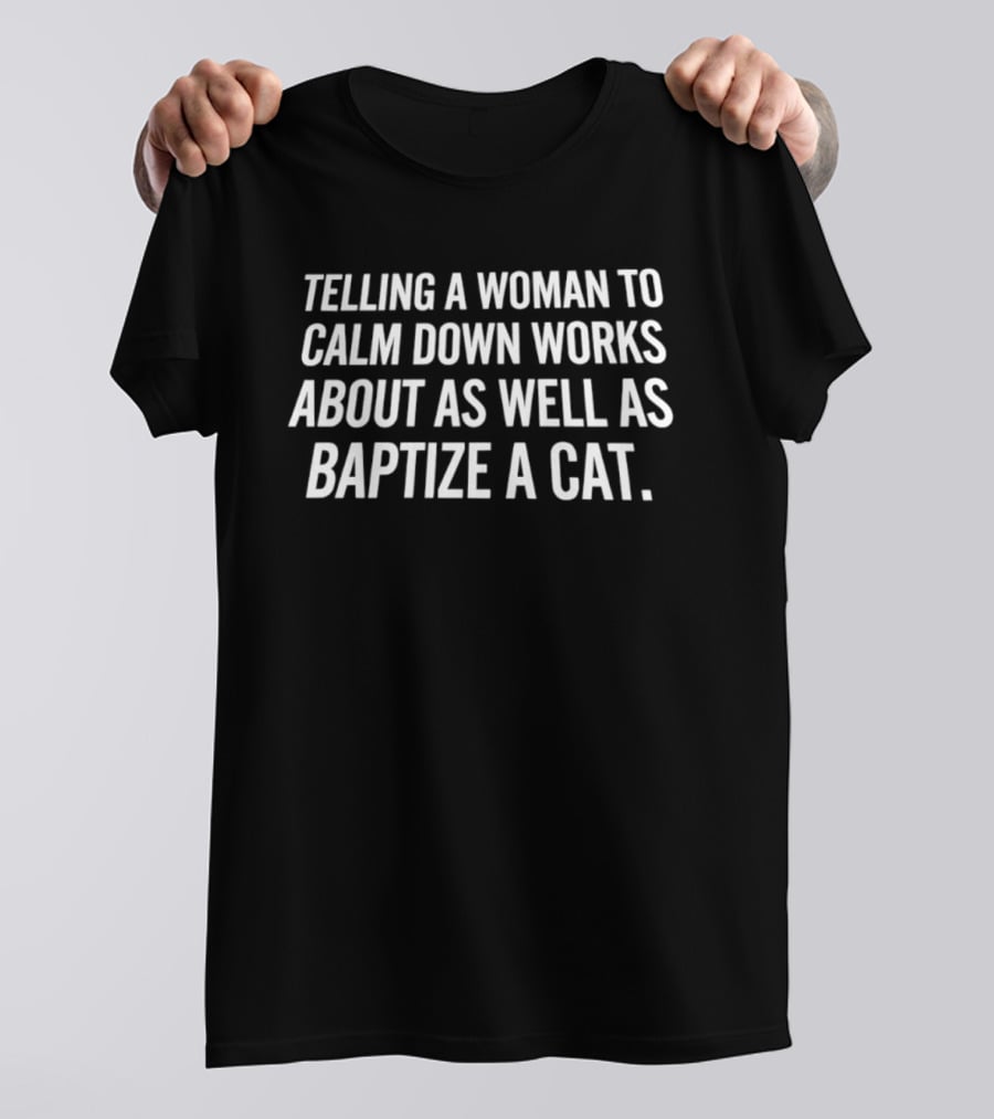 Telling A Woman To Calm Down Works About As Well As Baptizing A Cat Humorous Phrase T-Shirt