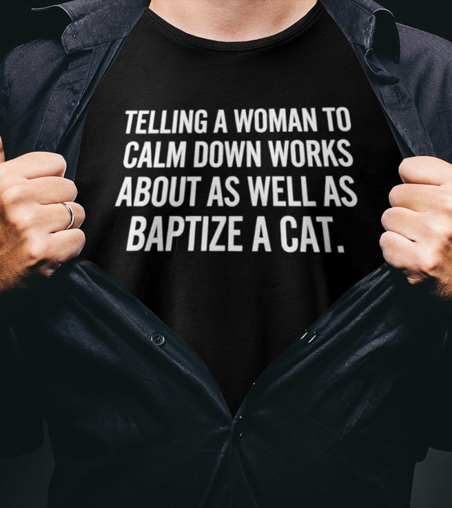 Telling A Woman To Calm Down Works About As Well As Baptizing A Cat Humorous Phrase T-Shirt