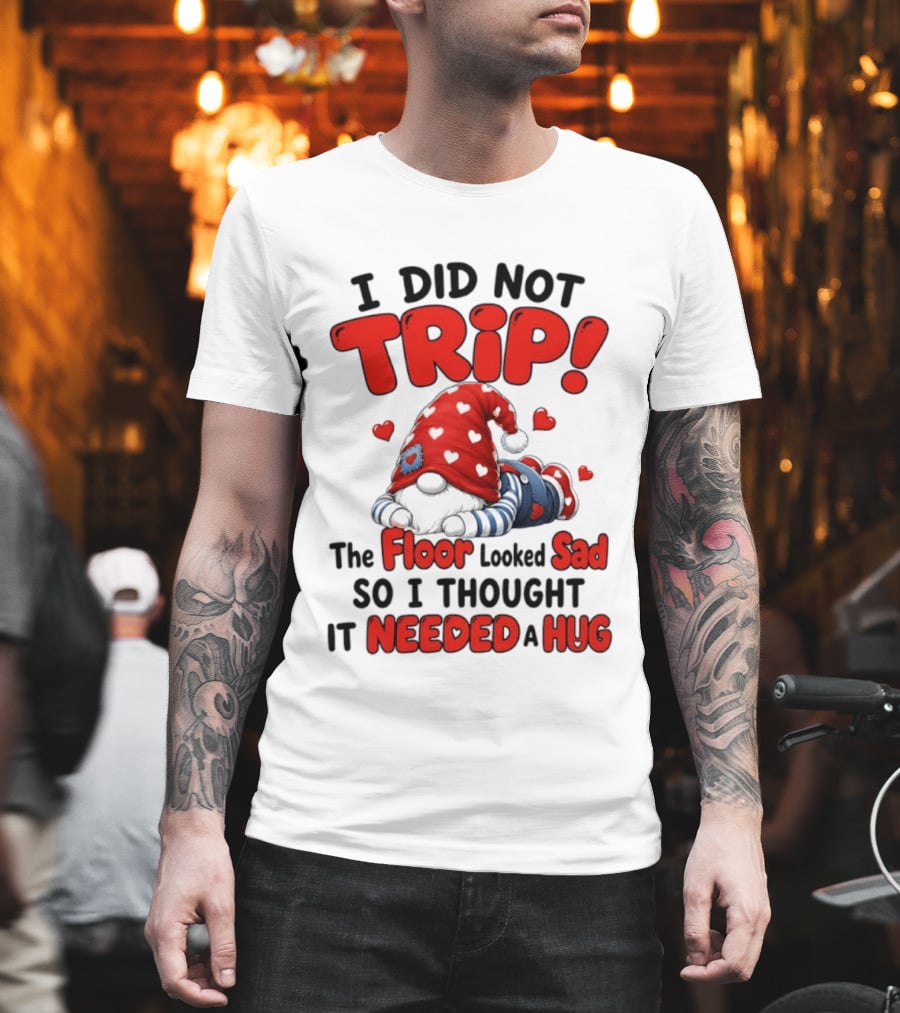 I Did Not Trip The Floor Looked Sad So I Thought It Needed A Hug Gnome Heart T-Shirt
