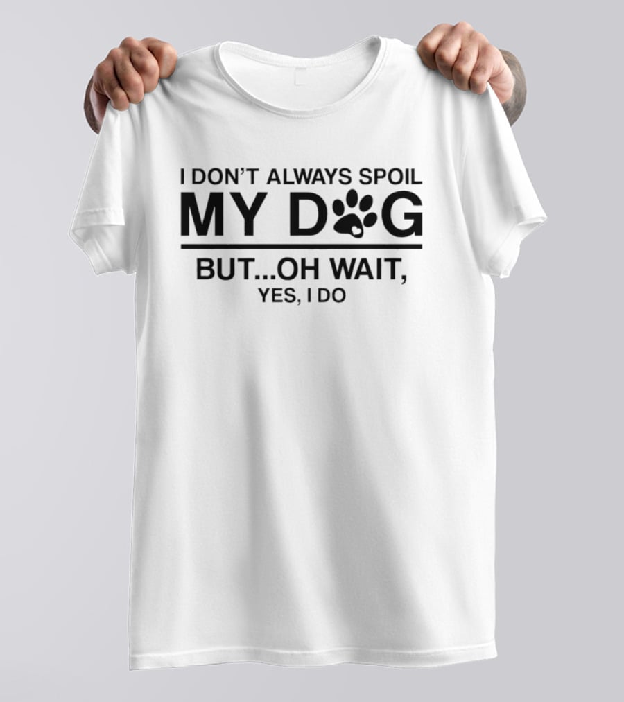 I Don't Always Spoil My Dog Paw Print Humor Yes I Do T-Shirt