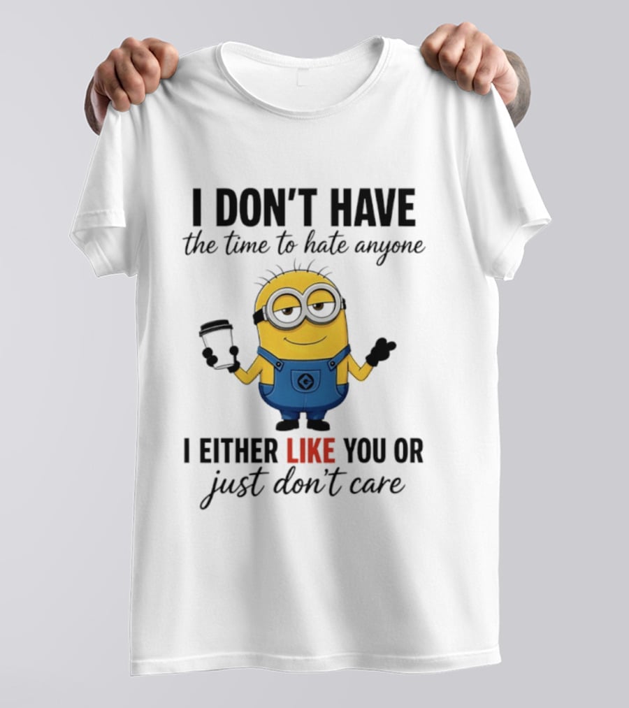 I Don't Have The Time To Hate Anyone I Either Like You Or Just Don't Care Minions T-Shirt