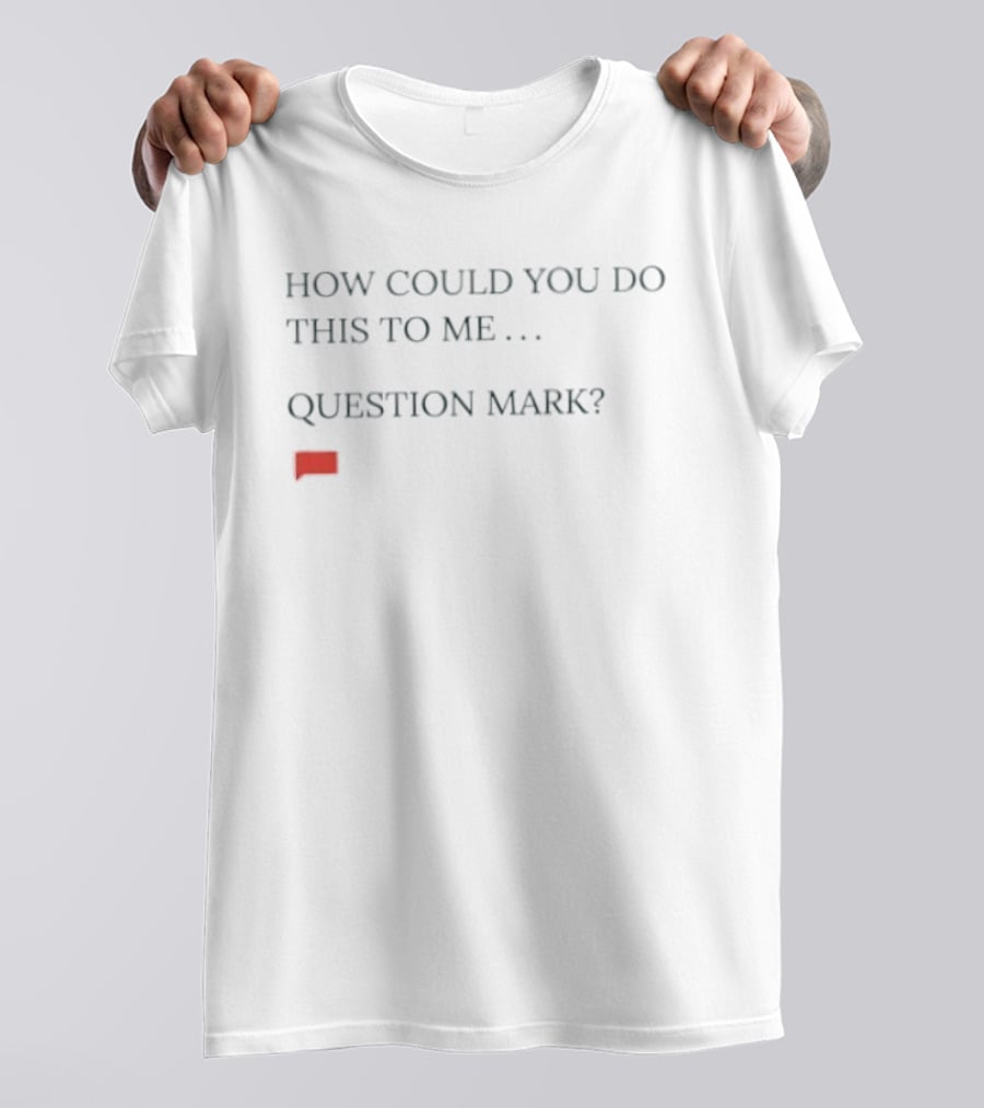 How Could You Do This To Me Question Mark Red Speech Bubble T-Shirt