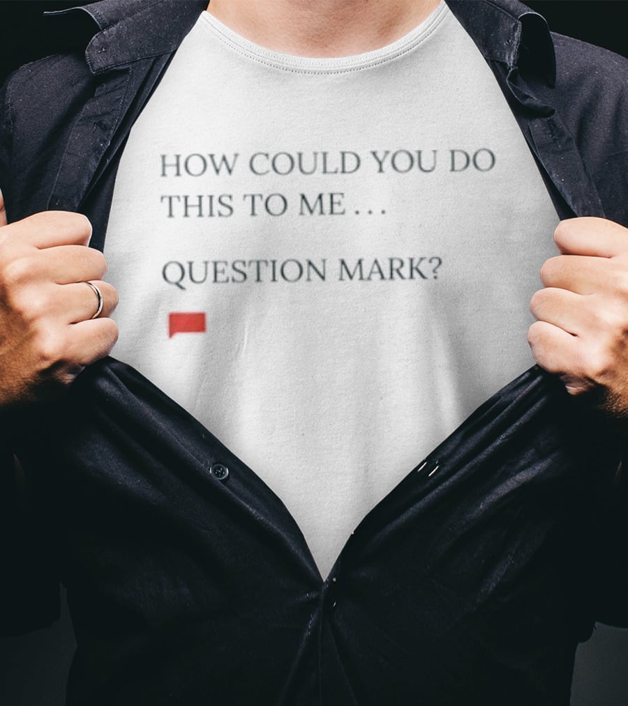 How Could You Do This To Me Question Mark Red Speech Bubble T-Shirt