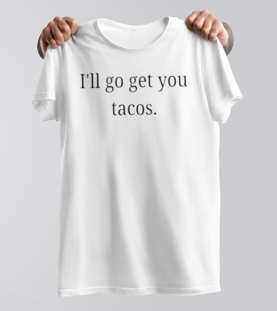 I'll Go Get You Tacos Food Taco Lover T-Shirt