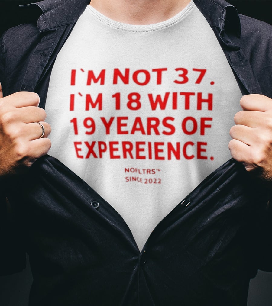 I'm Not 37 I'm 18 With 19 Years Of Experience Nofltrs Since 2022 T-Shirt