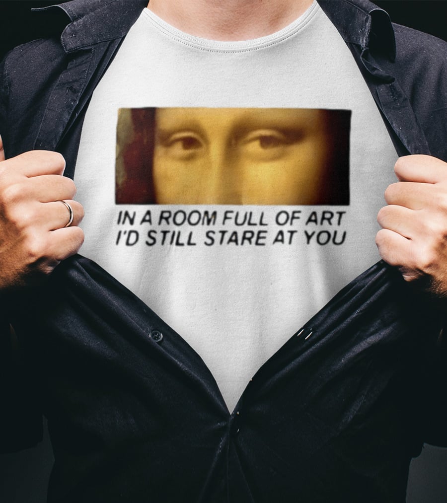 Mona Lisa Eyes In A Room Full Of Art I'd Still Stare At You T-Shirt